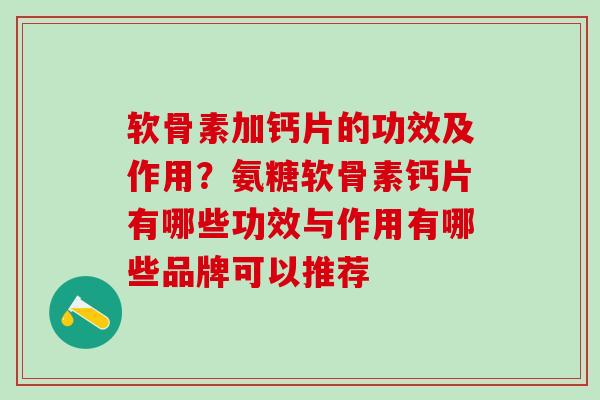 软骨素加钙片的功效及作用？氨糖软骨素钙片有哪些功效与作用有哪些品牌可以推荐