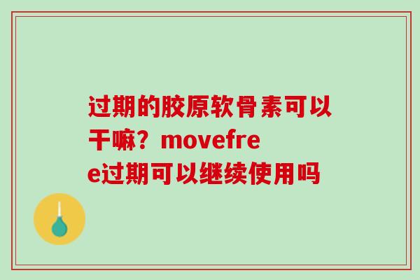 过期的胶原软骨素可以干嘛？movefree过期可以继续使用吗