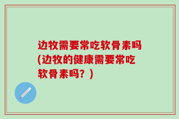 边牧需要常吃软骨素吗(边牧的健康需要常吃软骨素吗？)