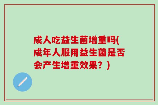 成人吃益生菌增重吗(成年人服用益生菌是否会产生增重效果？)
