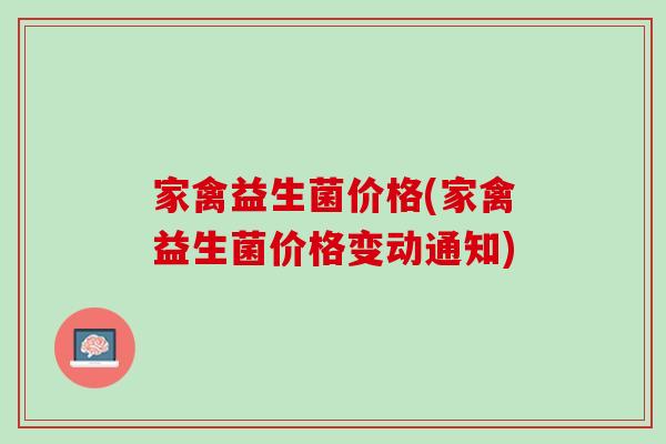 家禽益生菌价格(家禽益生菌价格变动通知)