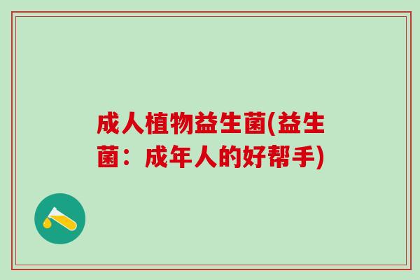 成人植物益生菌(益生菌：成年人的好帮手)