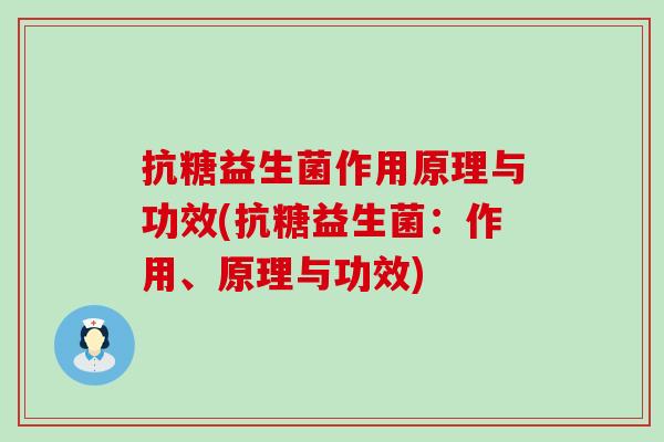 抗糖益生菌作用原理与功效(抗糖益生菌：作用、原理与功效)