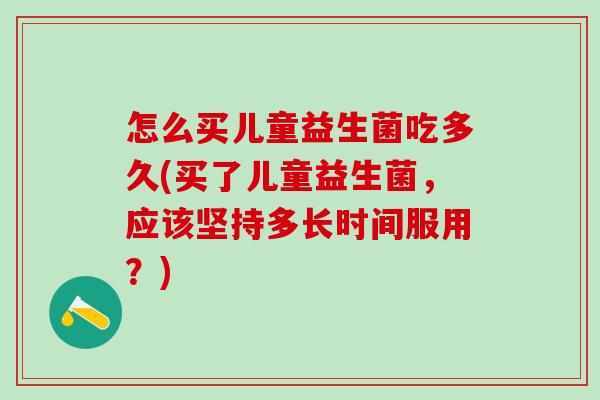 怎么买儿童益生菌吃多久(买了儿童益生菌，应该坚持多长时间服用？)