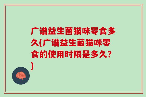广谱益生菌猫咪零食多久(广谱益生菌猫咪零食的使用时限是多久？)