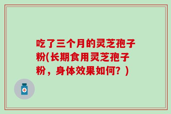 吃了三个月的灵芝孢子粉(长期食用灵芝孢子粉，身体效果如何？)
