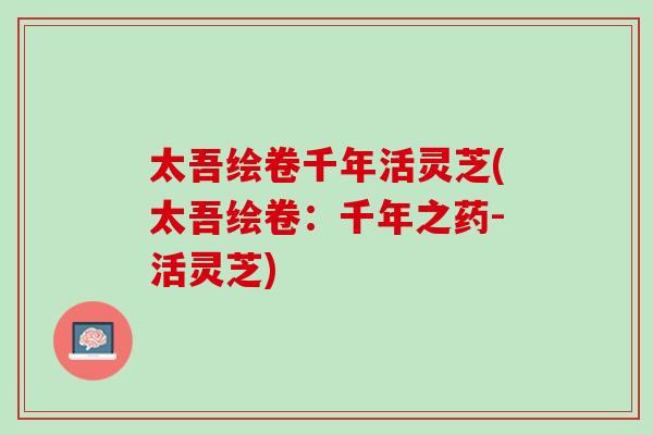 太吾绘卷千年活灵芝(太吾绘卷：千年之药-活灵芝)