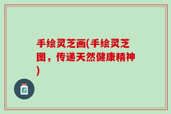 手绘灵芝画(手绘灵芝图，传递天然健康精神)