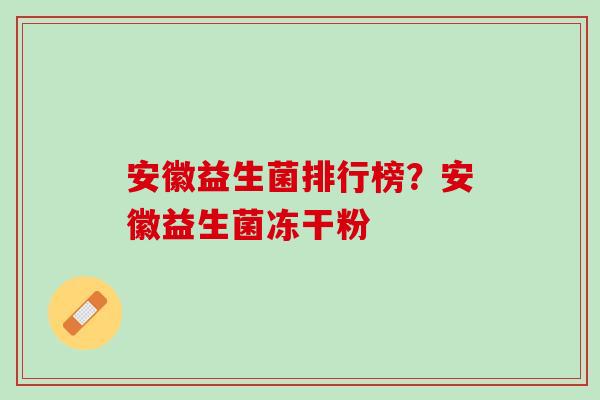 安徽益生菌排行榜？安徽益生菌冻干粉