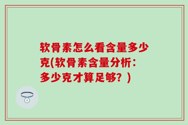 软骨素怎么看含量多少克(软骨素含量分析：多少克才算足够？)