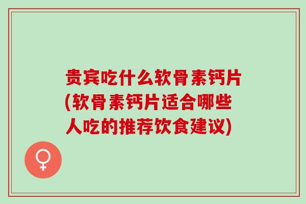 贵宾吃什么软骨素钙片(软骨素钙片适合哪些人吃的推荐饮食建议)