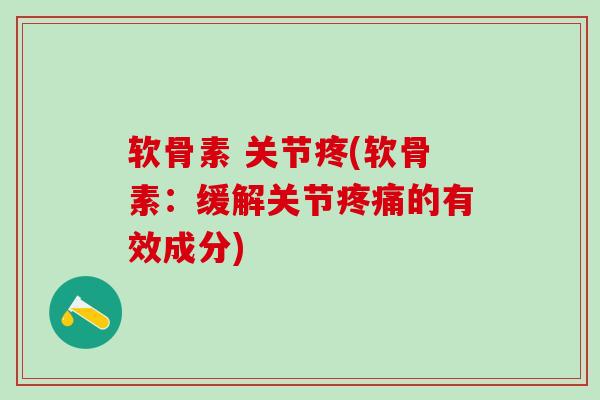 软骨素 关节疼(软骨素：缓解关节疼痛的有效成分)