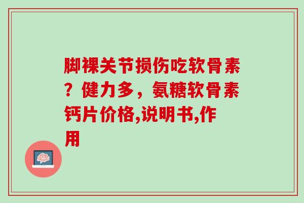 脚裸关节损伤吃软骨素？健力多，氨糖软骨素钙片价格,说明书,作用