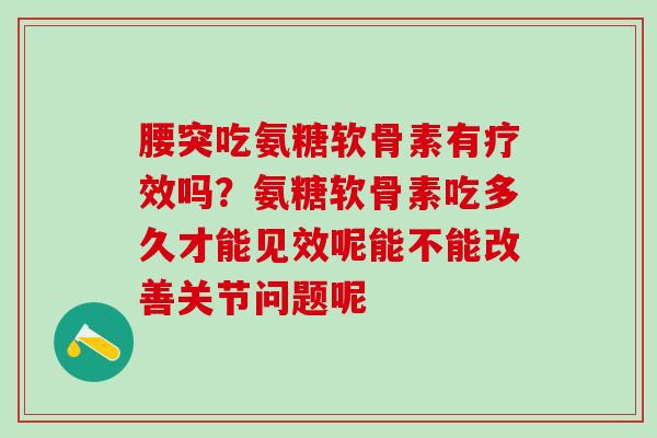 腰突吃氨糖软骨素有疗效吗？氨糖软骨素吃多久才能见效呢能不能改善关节问题呢