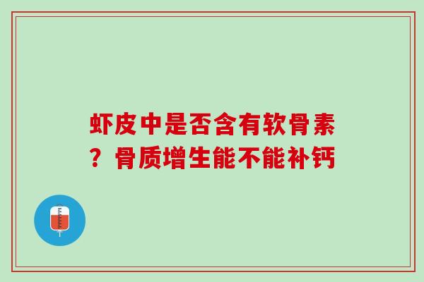 虾皮中是否含有软骨素？骨质增生能不能补钙
