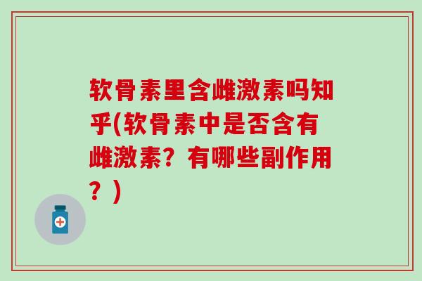 软骨素里含雌激素吗知乎(软骨素中是否含有雌激素？有哪些副作用？)