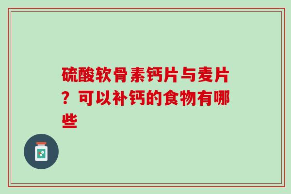 硫酸软骨素钙片与麦片？可以补钙的食物有哪些