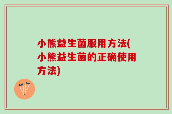 小熊益生菌服用方法(小熊益生菌的正确使用方法)