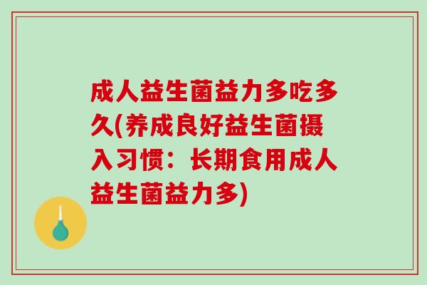成人益生菌益力多吃多久(养成良好益生菌摄入习惯：长期食用成人益生菌益力多)
