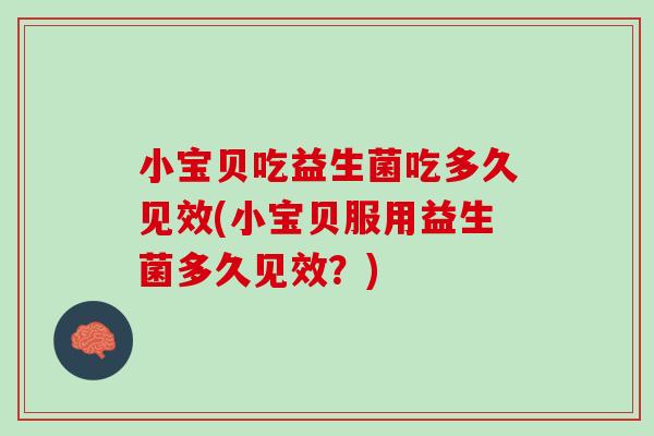 小宝贝吃益生菌吃多久见效(小宝贝服用益生菌多久见效？)