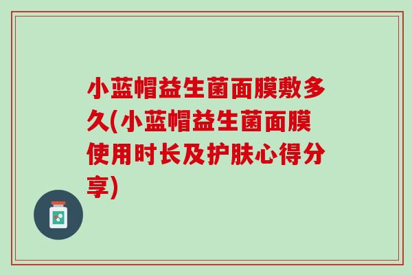 小蓝帽益生菌面膜敷多久(小蓝帽益生菌面膜使用时长及护肤心得分享)