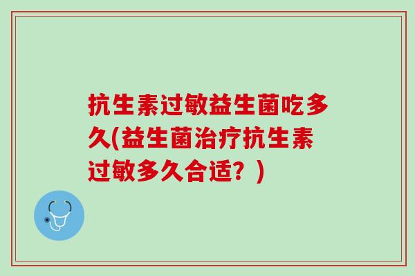 抗生素过敏益生菌吃多久(益生菌治疗抗生素过敏多久合适？)