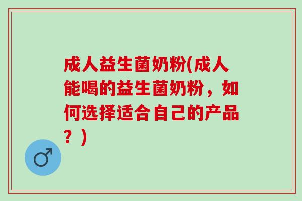 成人益生菌奶粉(成人能喝的益生菌奶粉，如何选择适合自己的产品？)