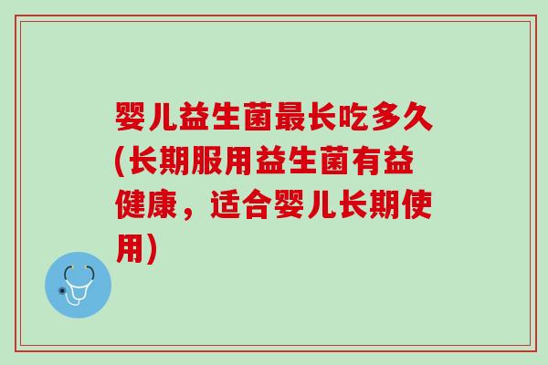 婴儿益生菌最长吃多久(长期服用益生菌有益健康，适合婴儿长期使用)