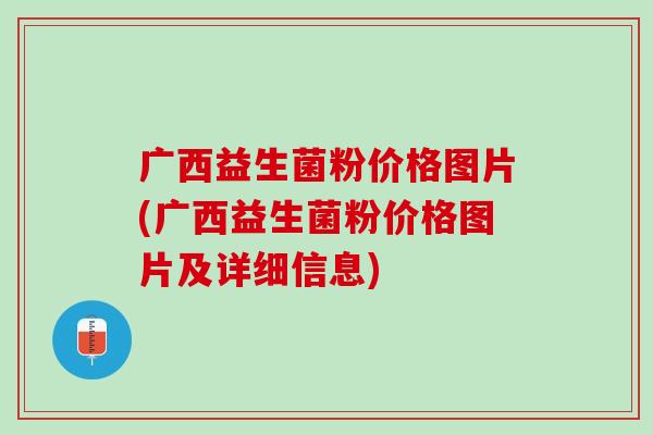 广西益生菌粉价格图片(广西益生菌粉价格图片及详细信息)