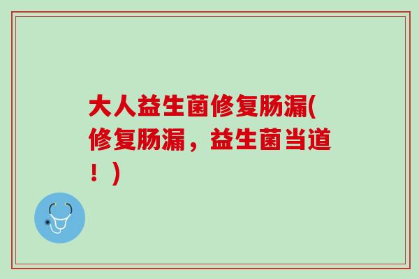 大人益生菌修复肠漏(修复肠漏，益生菌当道！)