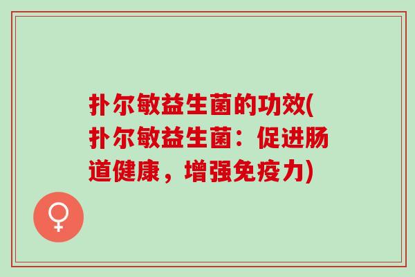 扑尔敏益生菌的功效(扑尔敏益生菌：促进肠道健康，增强免疫力)
