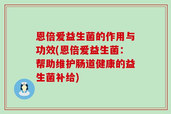 恩倍爱益生菌的作用与功效(恩倍爱益生菌：帮助维护肠道健康的益生菌补给)