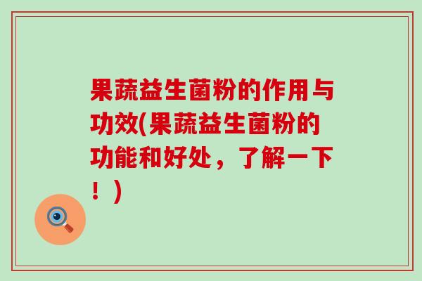 果蔬益生菌粉的作用与功效(果蔬益生菌粉的功能和好处，了解一下！)