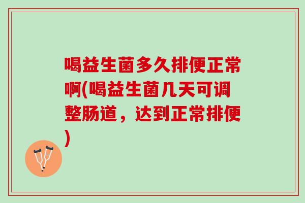 喝益生菌多久排便正常啊(喝益生菌几天可调整肠道，达到正常排便)