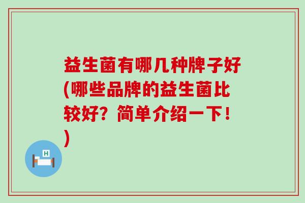 益生菌有哪几种牌子好(哪些品牌的益生菌比较好？简单介绍一下！)