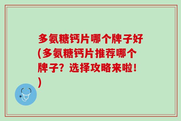 多氨糖钙片哪个牌子好(多氨糖钙片推荐哪个牌子？选择攻略来啦！)