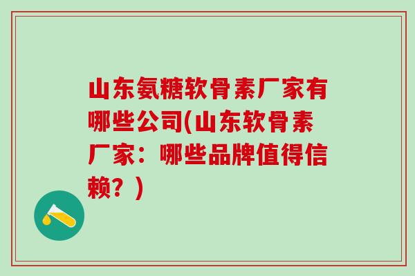 山东氨糖软骨素厂家有哪些公司(山东软骨素厂家：哪些品牌值得信赖？)