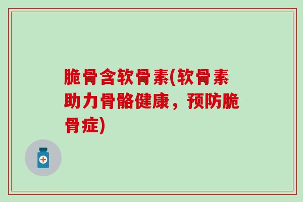 脆骨含软骨素(软骨素助力骨骼健康，预防脆骨症)