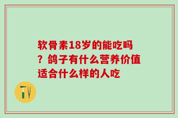 软骨素18岁的能吃吗？鸽子有什么营养价值适合什么样的人吃