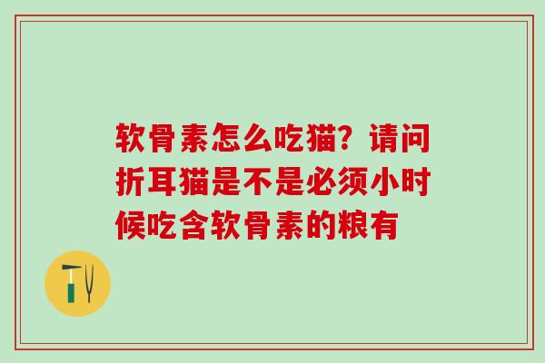 软骨素怎么吃猫？请问折耳猫是不是必须小时候吃含软骨素的粮有
