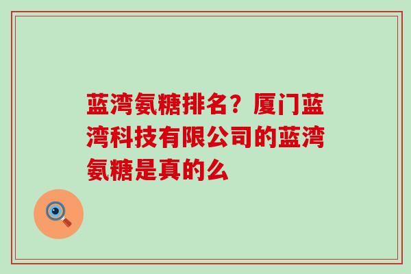 蓝湾氨糖排名？厦门蓝湾科技有限公司的蓝湾氨糖是真的么