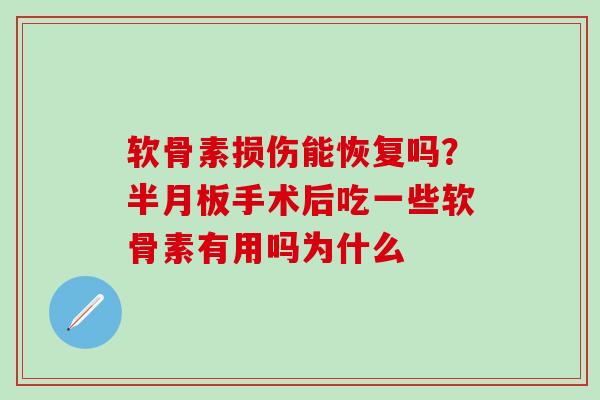 软骨素损伤能恢复吗？半月板手术后吃一些软骨素有用吗为什么