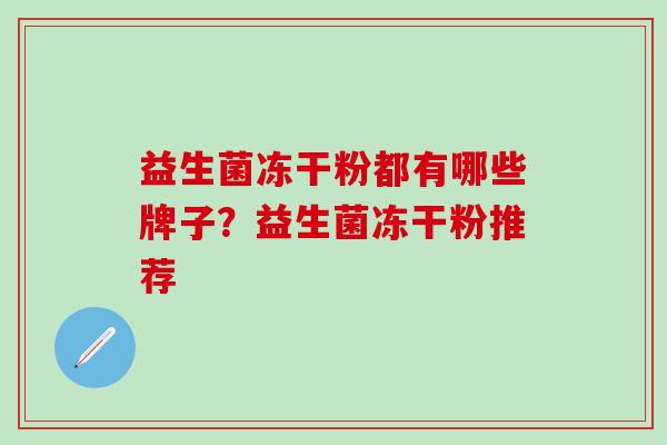 益生菌冻干粉都有哪些牌子？益生菌冻干粉推荐