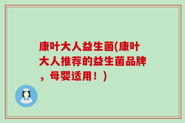 康叶大人益生菌(康叶大人推荐的益生菌品牌，母婴适用！)