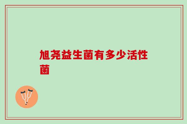 旭尧益生菌有多少活性菌