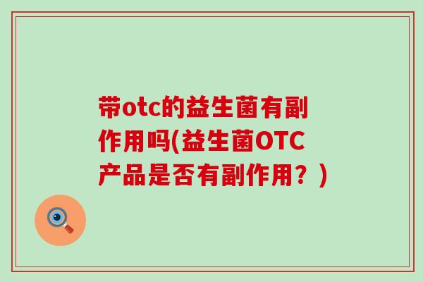 带otc的益生菌有副作用吗(益生菌OTC产品是否有副作用？)