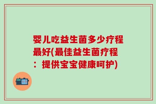 婴儿吃益生菌多少疗程最好(最佳益生菌疗程：提供宝宝健康呵护)