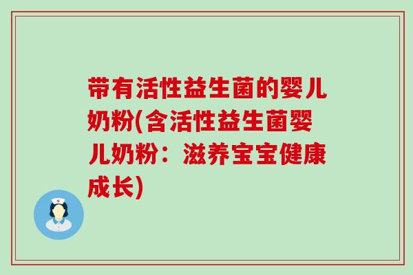 带有活性益生菌的婴儿奶粉(含活性益生菌婴儿奶粉：滋养宝宝健康成长)