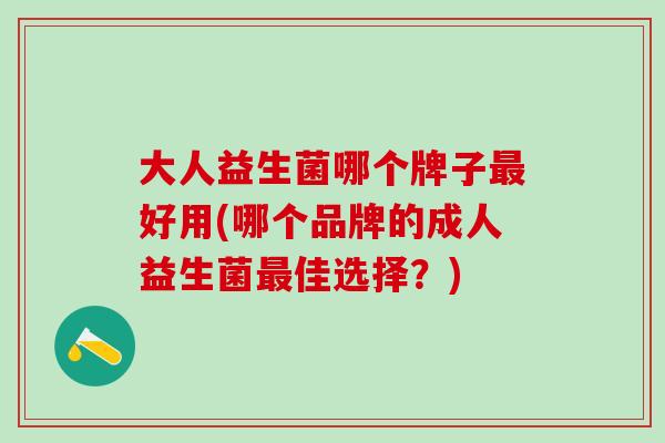 大人益生菌哪个牌子最好用(哪个品牌的成人益生菌最佳选择？)
