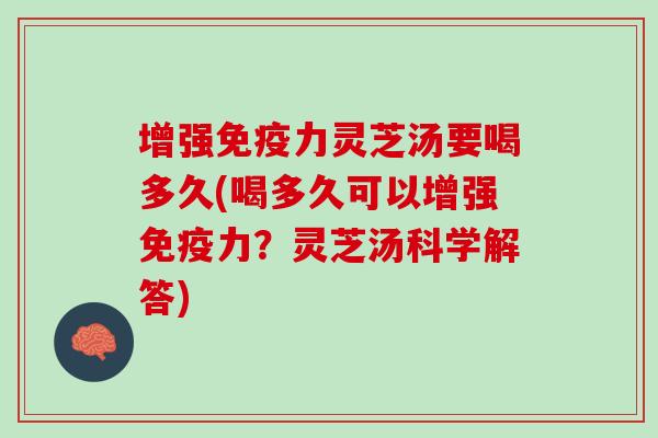 增强免疫力灵芝汤要喝多久(喝多久可以增强免疫力？灵芝汤科学解答)
